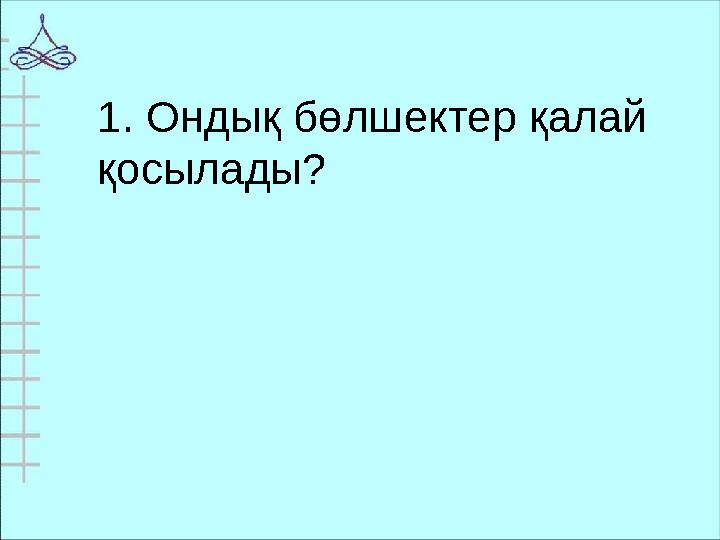 1. Ондық бөлшектер қалай қосылады?