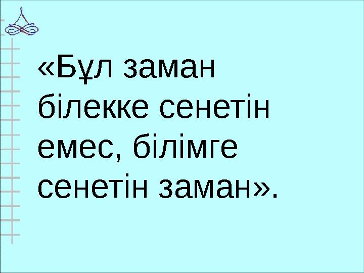 «Бұл заман білекке сенетін емес, білімге сенетін заман».