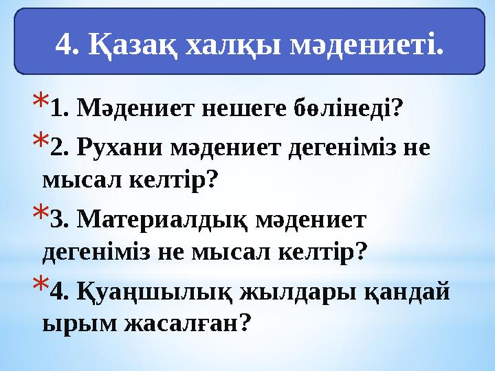 * 1. Мәдениет нешеге бөлінеді? * 2. Рухани мәдениет дегеніміз не мысал келтір? * 3. Материалдық мәдениет дегеніміз не мысал ке