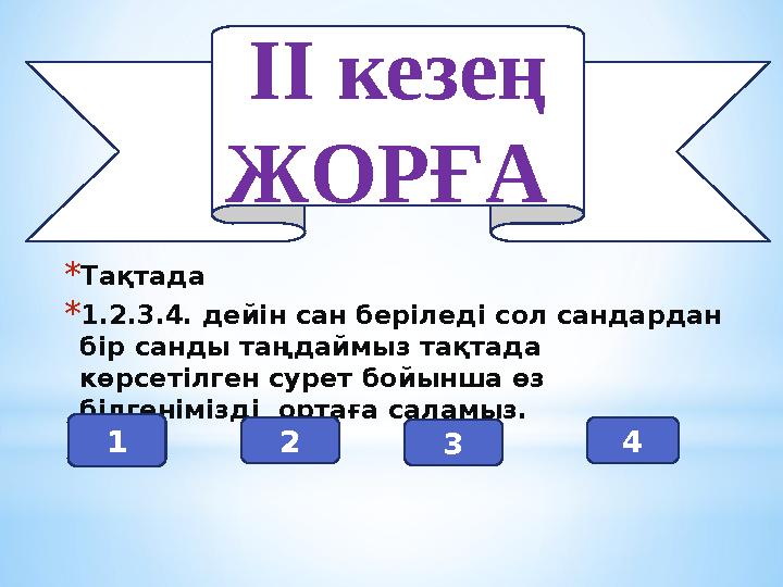 ІІ кезең ЖОРҒА * Тақтада * 1.2.3.4. дейін сан беріледі сол сандардан бір санды таңдаймыз тақтада көрсетілген сурет бойынш