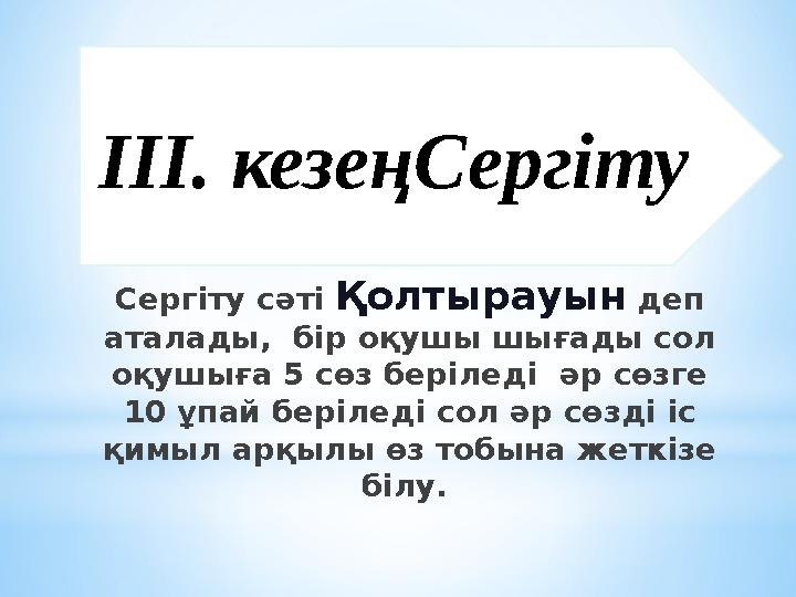 Сергіту сәті Қолтырауын деп аталады, бір оқушы шығады сол оқушыға 5 сөз беріледі әр сөзге 10 ұпай беріледі сол әр сөзді і