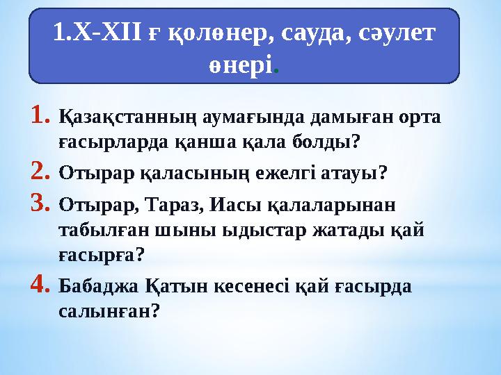 1. Қазақстанның аумағында дамыған орта ғасырларда қанша қала болды? 2. Отырар қаласының ежелгі атауы? 3. Отырар, Тараз, Иасы қа