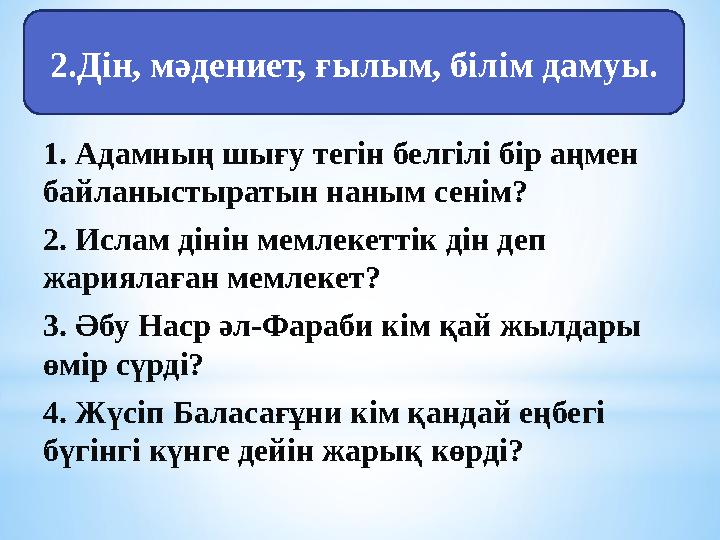 * 1. Адамның шығу тегін белгілі бір аңмен байланыстыратын наным сенім? 2. Ислам дінін мемлекеттік дін деп жариялаған мемлек