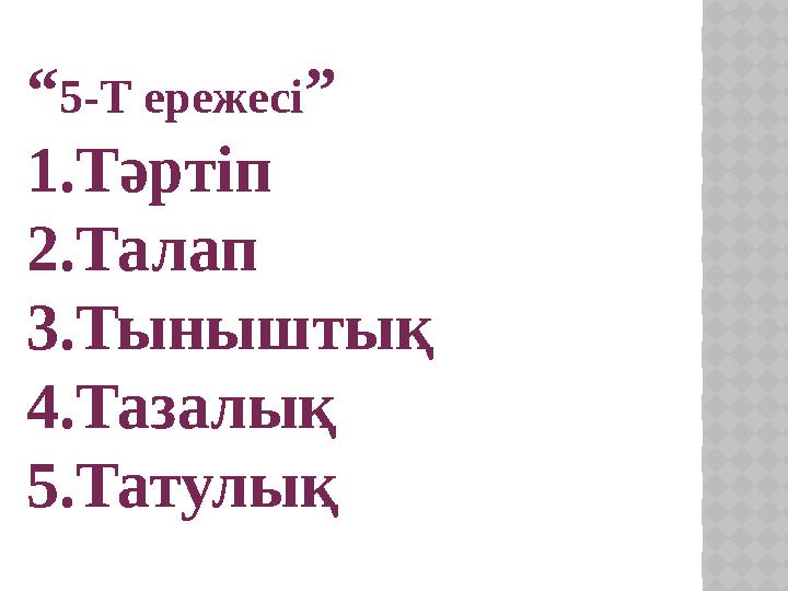 “ 5-Т ережесі ” 1.Тәртіп 2.Талап 3.Тыныштық 4.Тазалық 5.Татулық