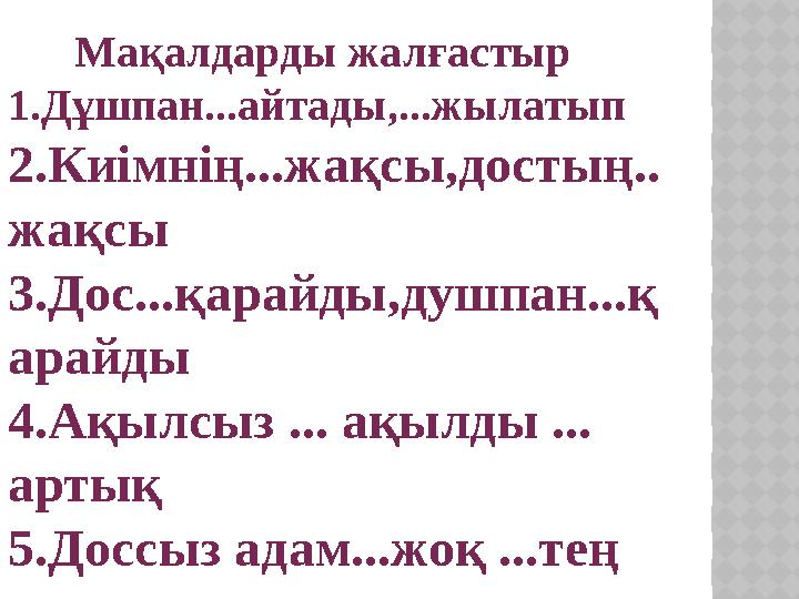 Мақалдарды жалғастыр 1.Дұшпан...айтады,...жылатып 2.Киімнің...жақсы,достың.. жақсы 3.Дос...қарайды,душпан...қ арайды 4.Ақ