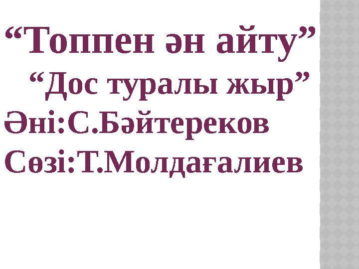 “ Топпен ән айту” “ Дос туралы жыр” Әні:С.Бәйтереков Сөзі:Т.Молдағалиев