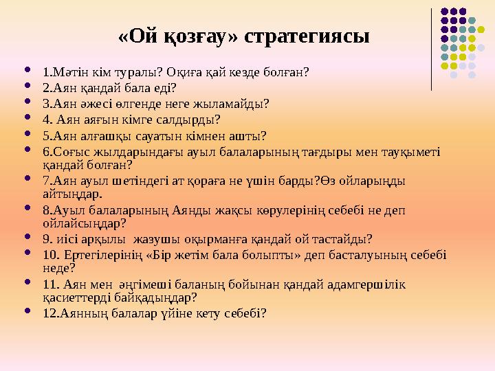 «Ой қозғау» стратегиясы  1.Мәтін кім туралы? Оқиға қай кезде болған?  2.Аян қандай бала еді?  3.Аян әжесі өлгенде неге жыла