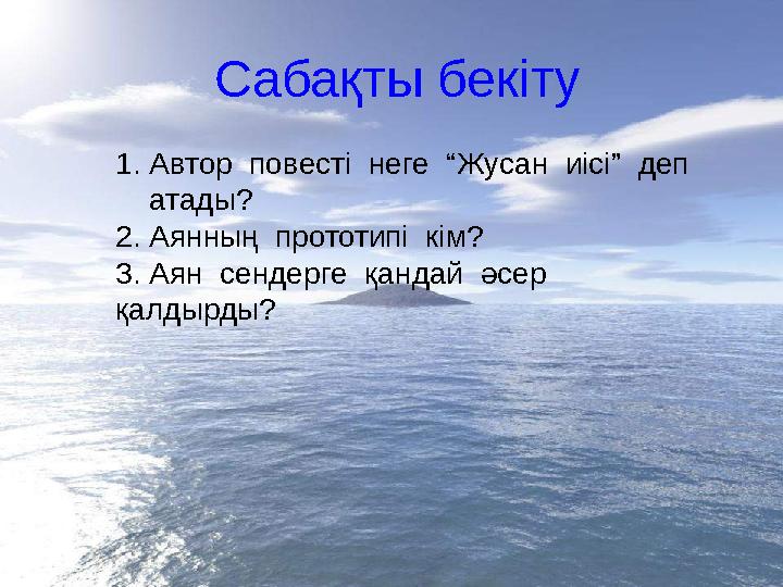 Сабақты бекіту 1. Автор повесті неге “Жусан иісі” деп атады? 2. Аянның прототипі кім? 3. Аян сендерге қандай әсер
