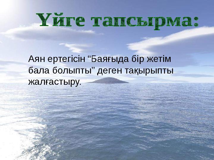 ертегісін Аян ертегісін “Баяғыда бір жетім бала болыпты” деген тақырыпты жалғастыру.