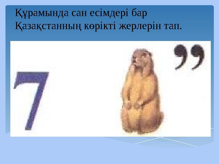 Құрамында сан есімдері бар Қазақстанның көрікті жерлерін тап.