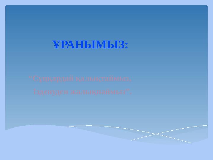 ҰРАНЫМЫЗ: “ Сұңқардай қалықтаймыз, Ізденуден жалықпаймыз”.