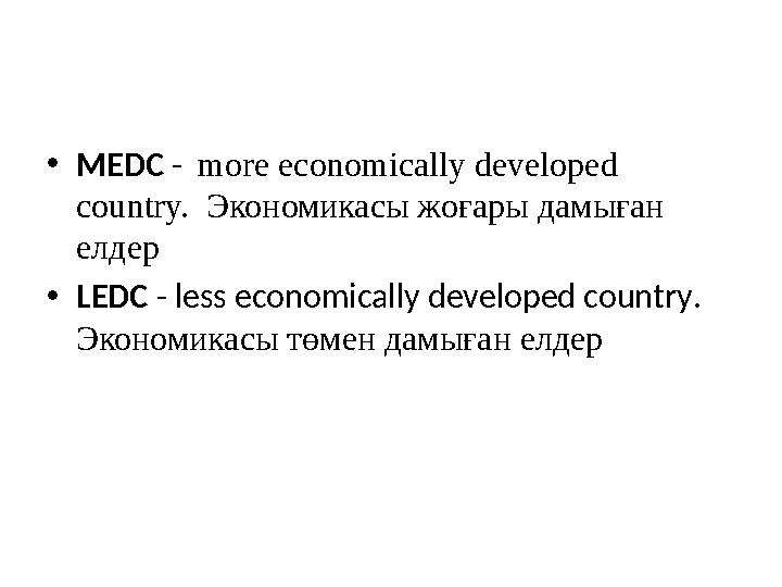 • MEDC - more economically developed country. Экономикасы жоғары дамыған елдер • LEDC - less economically developed c