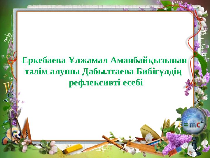 Еркебаева Ұлжамал Аманбайқызынан тәлім алушы Дабылтаева Бибігүлдің рефлексивті есебі