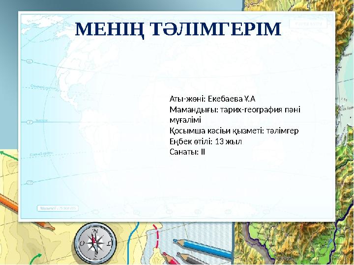 МЕНІҢ ТӘЛІМГЕРІМ Аты-жөні: Екебаева Ұ.А Мамандығы: тарих-география пәні мүғалімі Қосымша кәсіьи қызметі: тәлімгер Еңбек өтілі: