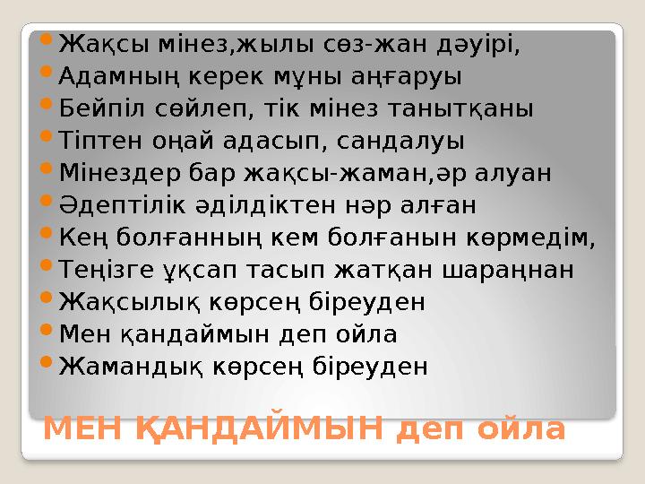 МЕН ҚАНДАЙМЫН деп ойла Жақсы мінез,жылы сөз-жан дәуірі,  Адамның керек мұны аңғаруы  Бейпіл сөйлеп, тік мінез танытқаны  Тіп