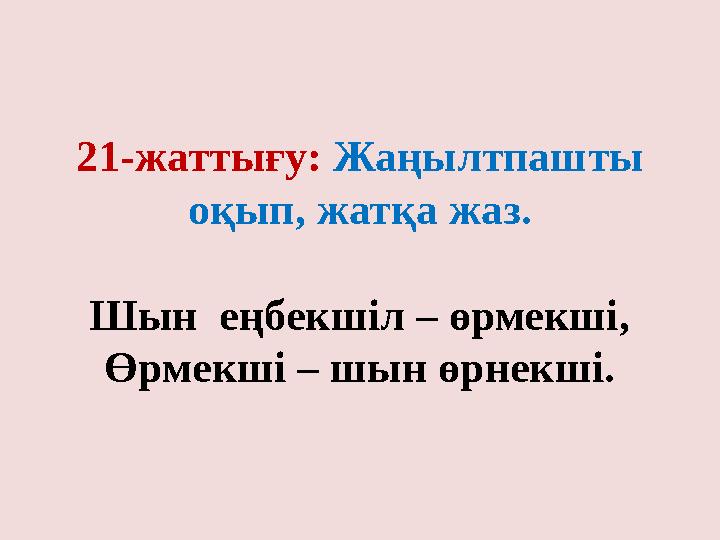 21-жаттығу: Жаңылтпашты оқып, жатқа жаз. Шын еңбекшіл – өрмекші, Өрмекші – шын өрнекші.