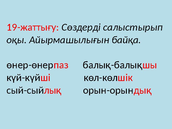 19-жаттығу: Сөздерді салыстырып оқы. Айырмашылығын байқа. өнер-өнер паз балық-балық шы күй-күй ші көл-көл