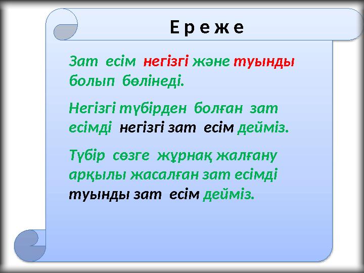 Е р е ж е Зат есім негізгі және туынды болып бөлінеді. Негізгі түбірден болған зат есімді негізгі зат есім дейм