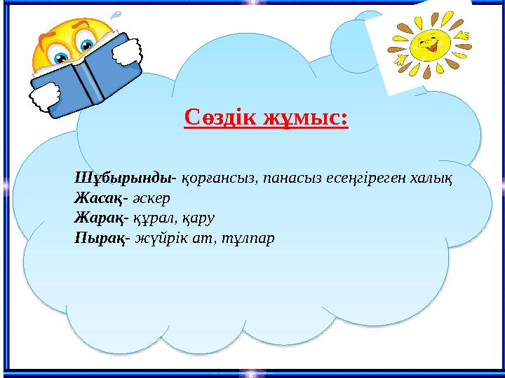 Сөздік жұмыс: Шұбырынды- қорғансыз, панасыз есеңгіреген халық Жасақ - әскер Жарақ - құрал, қару Пырақ - жүйрік ат, тұлпар