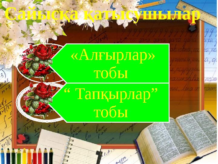 Сайысқа қатысушылар «Алғырлар» тобы “ Тапқырлар” тобы