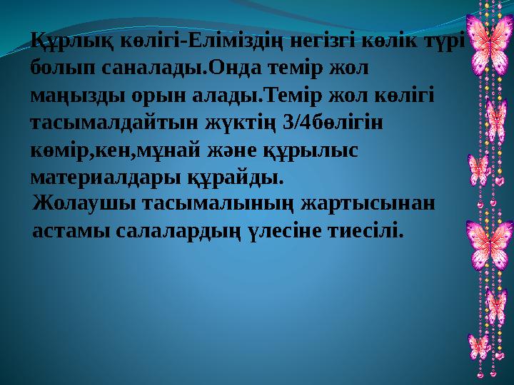 Құрлық көлігі-Еліміздің негізгі көлік түрі болып саналады.Онда темір жол маңызды орын алады.Темір жол көлігі тасымалдайтын жү