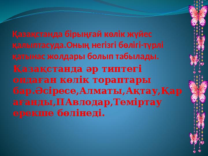 Қазақстанда бірыңғай көлік жүйес қалыптасуда.Оның негізгі бөлігі-түрлі қатынас жолдары болып табылады. Қазақстанда әр типтегі