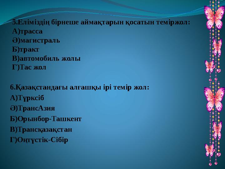 5.Еліміздің бірнеше аймақтарын қосатын теміржол: А)трасса Ә)магистраль Б)тракт В)автомобиль жолы Г)Тас жол 6.Қазақстандағы алғаш