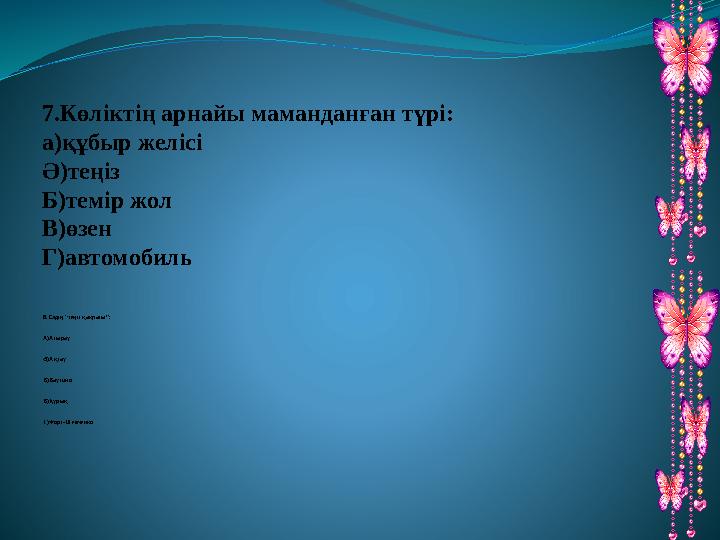 7.Көліктің арнайы маманданған түрі: а)құбыр желісі Ә)теңіз Б)темір жол В)өзен Г)автомобиль 8.Елдің “теңіз қақпасы”: А)Атырау Ә)А