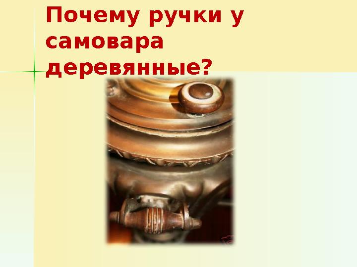 Почему ручки у самовара деревянные?