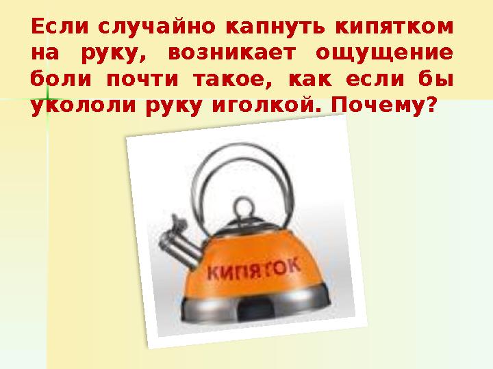 Если случайно капнуть кипятком на руку, возникает ощущение боли почти такое, как если бы укололи руку иголкой. Почему