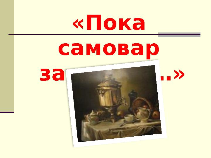 «Пока самовар закипает…»