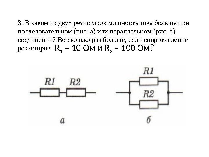 3. В каком из двух резисторов мощность тока больше при последовательном (рис. а) или параллельном (рис. б) соединении? Во скол