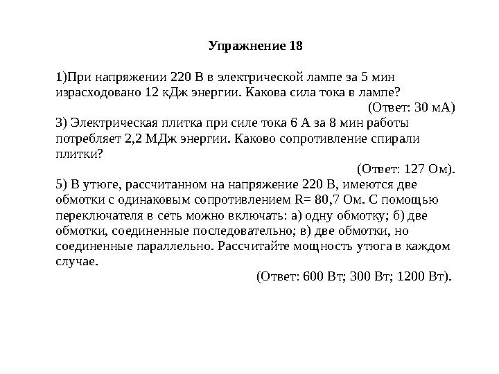 Упражнение 18 1)При напряжении 220 В в электрической лампе за 5 мин израсходовано 12 кДж энергии. Какова сила тока в лампе? (От