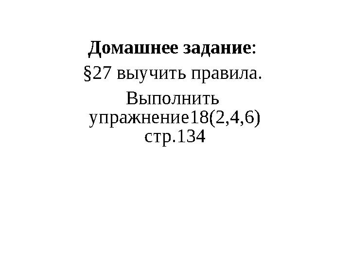 Домашнее задание : §27 выучить правила. Выполнить упражнение18(2,4,6) стр.134