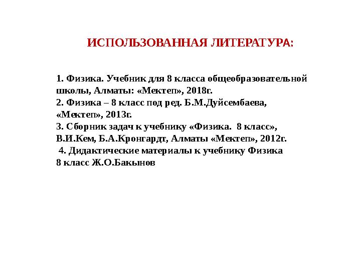 ИСПОЛЬЗОВАННАЯ ЛИТЕРАТУР А: 1. Физика. Учебник для 8 класса общеобразовательной школы, Алматы: «Мектеп», 2018г. 2. Физика – 8