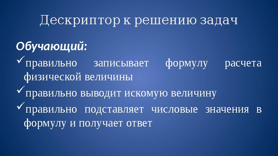 Дескриптор к решению задач Обучающий:  правильно записывает формулу расчета физической величины  правильно выводит ис