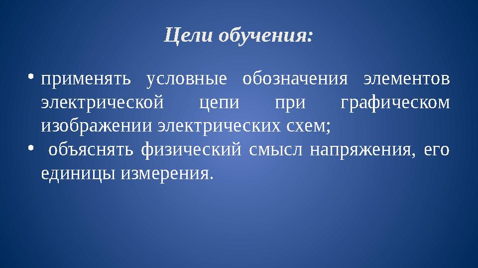 Цели обучения: • применять условные обозначения элементов электрической цепи при графическом изображении электрических с