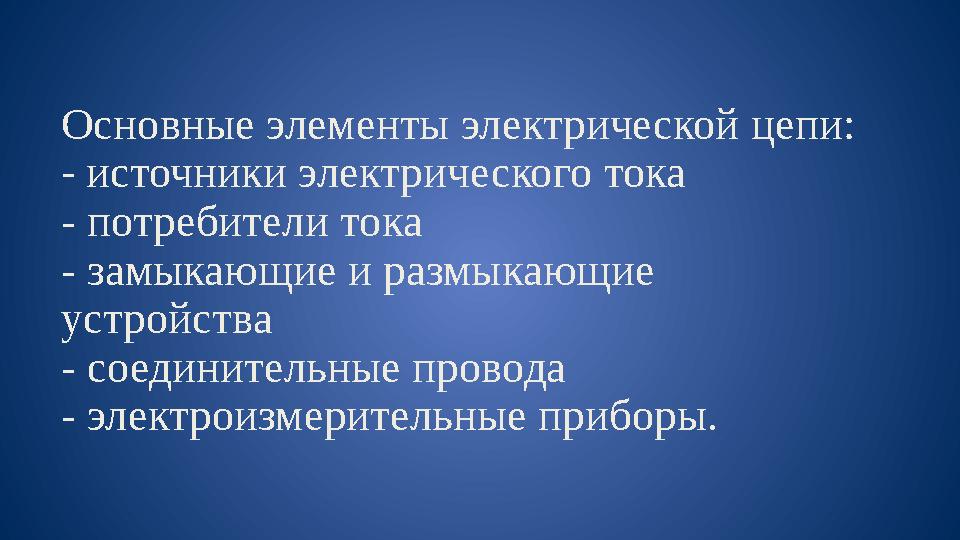 Основные элементы электрической цепи: - источники электрического тока - потребители тока - замыкающие и размыкающие устройс