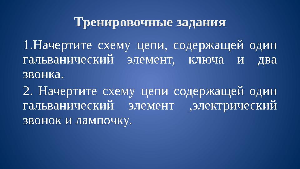 Тренировочные задания 1.Начертите схему цепи, содержащей один гальванический элемент, ключа и два звонка. 2. Начертит