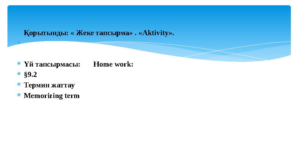  Қорытынды: « Жеке тапсырма» . « Aktivity».   Үй тапсырмасы: Home work:  §9.2  Термин жаттау  Memorizing term