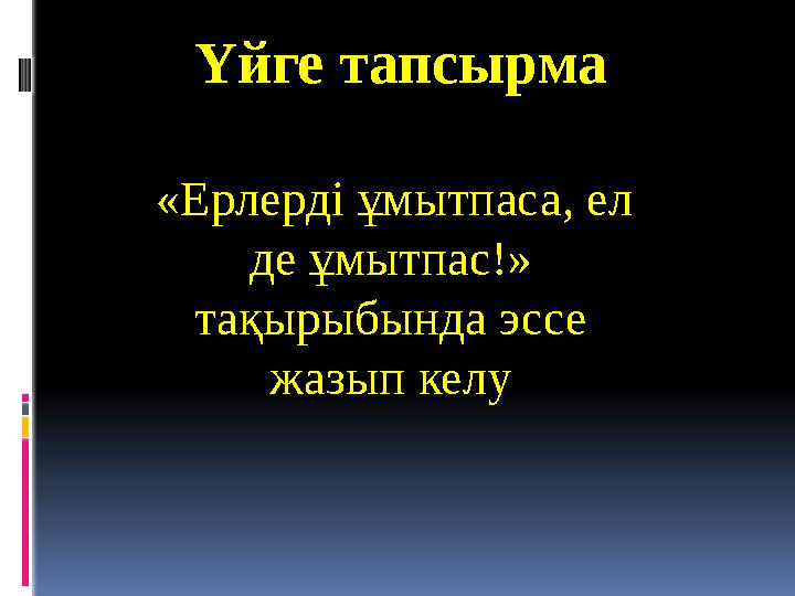 Үйге тапсырма «Ерлерді ұмытпаса, ел де ұмытпас!» тақырыбында эссе жазып келу