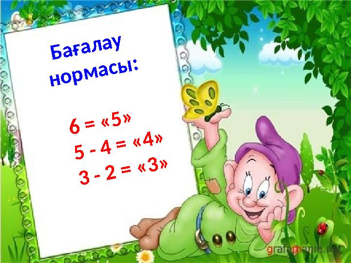 Б а ғ а л а у н о р м а с ы : 6 = « 5 » 5 - 4 = « 4 » 3 - 2 = « 3 »