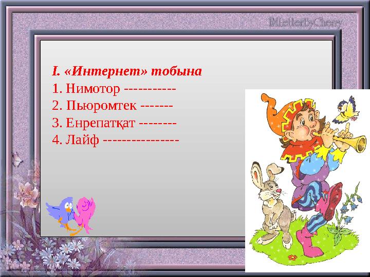 I . «Интернет» тобына 1. Нимотор ----------- 2. Пьюромтек ------- 3. Енрепатқат -------- 4. Лайф -------------