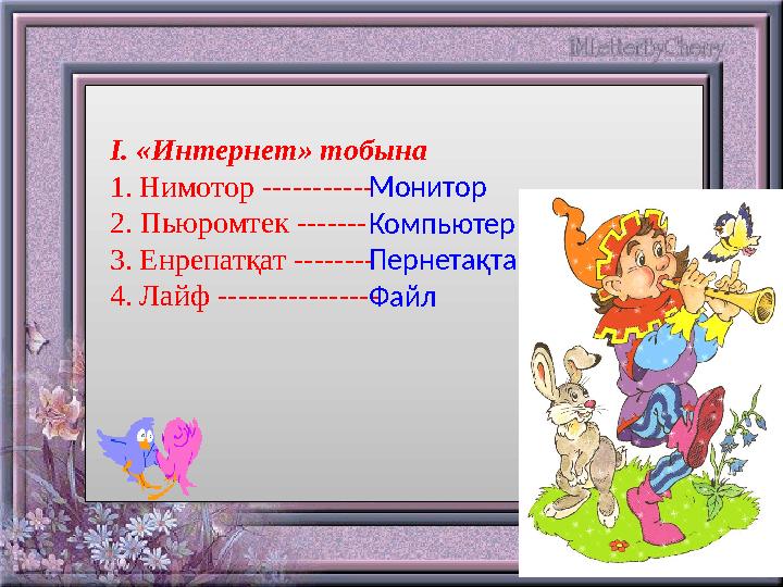 I . «Интернет» тобына 1. Нимотор ----------- 2. Пьюромтек ------- 3. Енрепатқат -------- 4. Лайф -------------