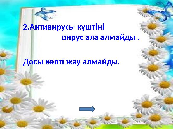 2.Антивирусы күштіні вирус ала алмайды . Досы көпті жау алмайды.