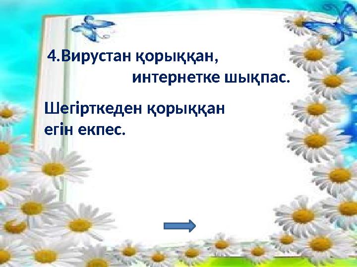 4.Вирустан қорыққан, интернетке шықпас. Шегірткеден қорыққан егін екпес.