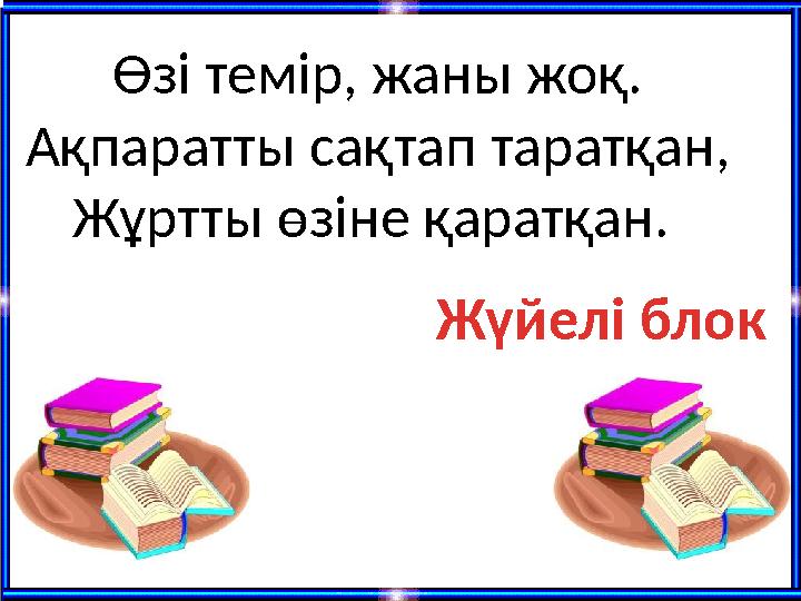 Өзі темір, жаны жоқ. Ақпаратты сақтап таратқан, Жұртты өзіне қаратқан. Жүйелі блок