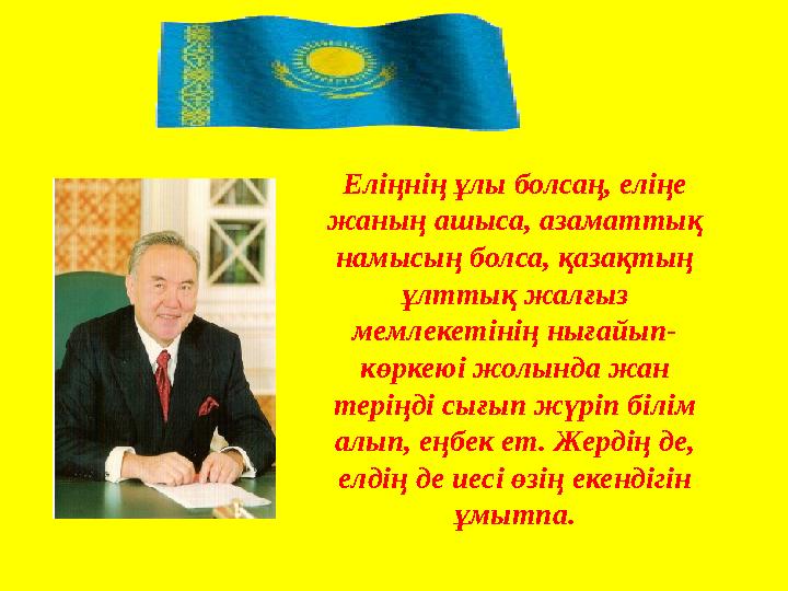 Еліңнің ұлы болсаң, еліңе жаның ашыса, азаматтық намысың болса, қазақтың ұлттық жалғыз мемлекетінің нығайып- көркеюі жолында