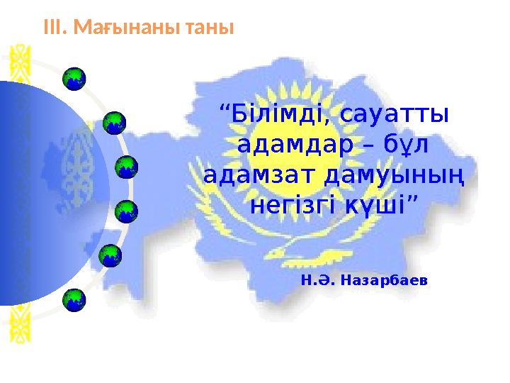 “ Білімді, сауатты адамдар – бұл адамзат дамуының негізгі күші” Н.Ә. НазарбаевІІІ. Мағынаны таны