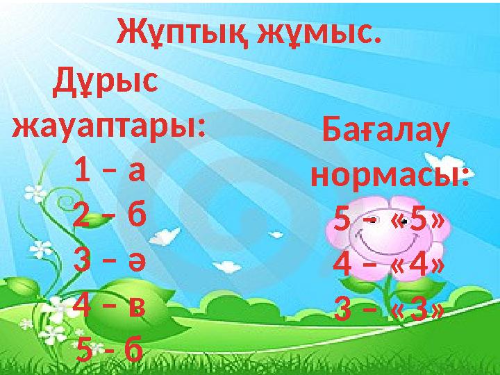 Жұптық жұмыс. Дұрыс жауаптары: 1 – а 2 – б 3 – ә 4 – в 5 - б Бағалау нормасы: 5 – «5» 4 – «4» 3 – «3»